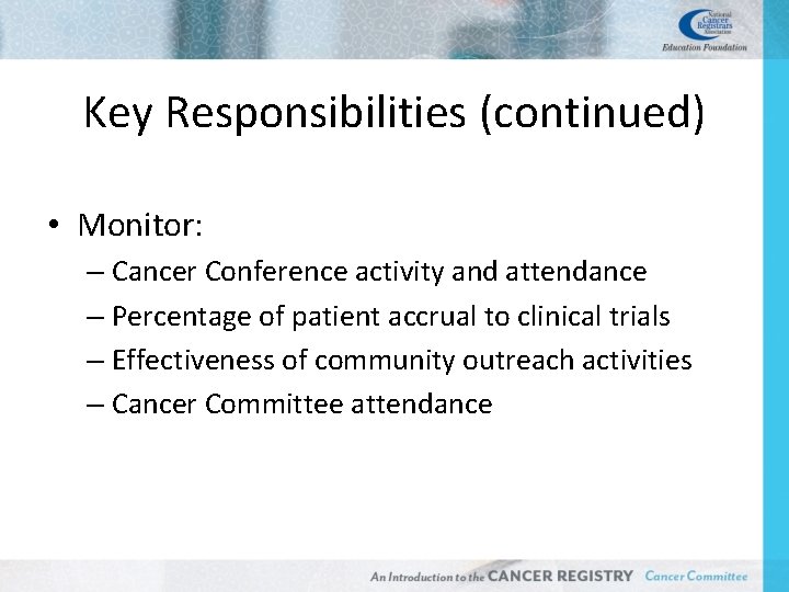 Key Responsibilities (continued) • Monitor: – Cancer Conference activity and attendance – Percentage of