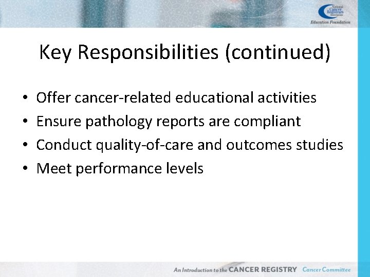 Key Responsibilities (continued) • • Offer cancer-related educational activities Ensure pathology reports are compliant