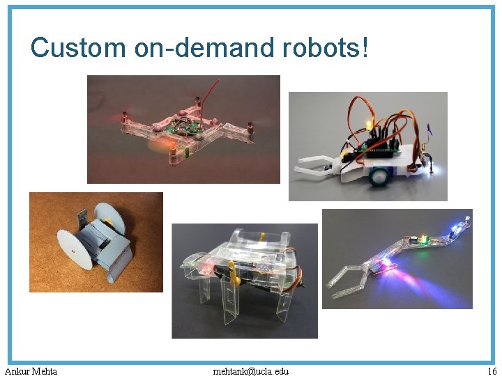 Custom on-demand robots! Ankur Mehta mehtank@ucla. edu 16 
