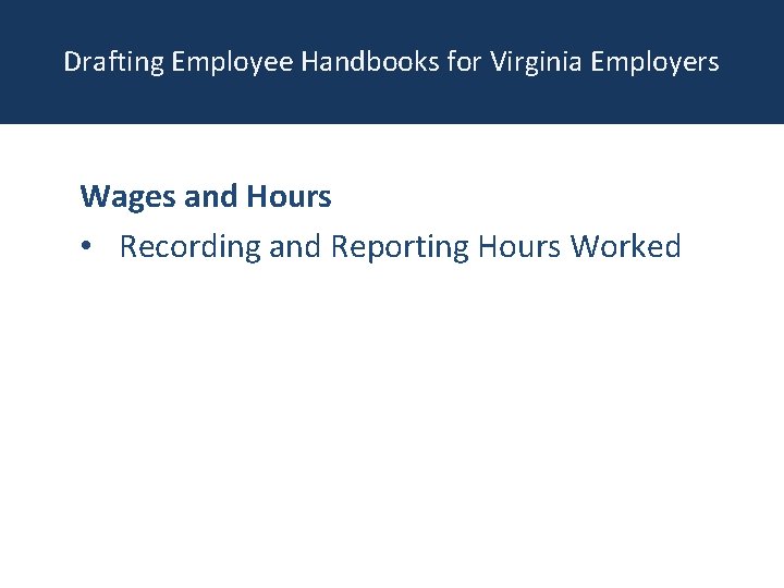 Drafting Employee Handbooks for Virginia Employers Wages and Hours • Recording and Reporting Hours