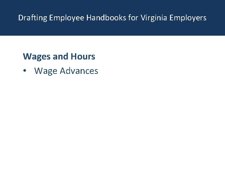 Drafting Employee Handbooks for Virginia Employers Wages and Hours • Wage Advances 