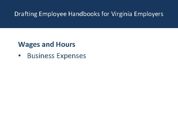 Drafting Employee Handbooks for Virginia Employers Wages and Hours • Business Expenses 