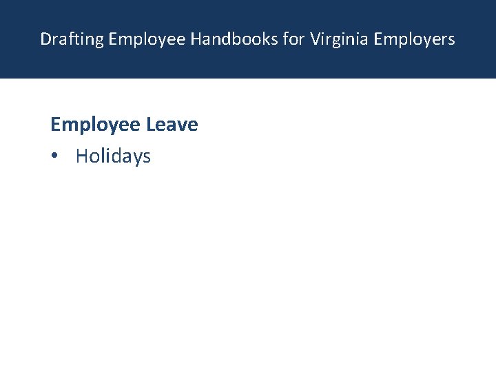 Drafting Employee Handbooks for Virginia Employers Employee Leave • Holidays 