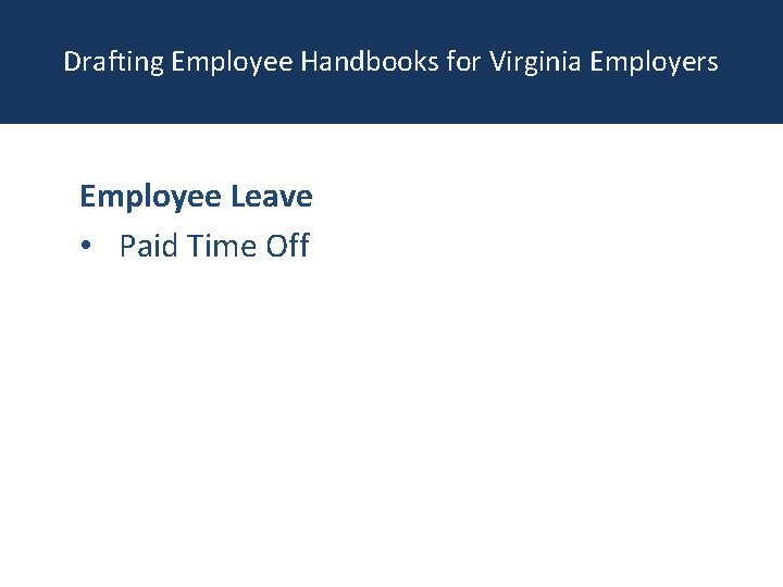 Drafting Employee Handbooks for Virginia Employers Employee Leave • Paid Time Off 