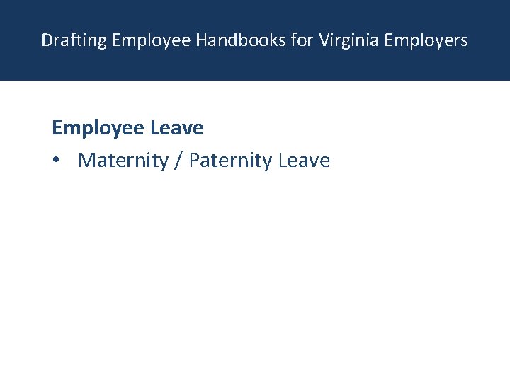 Drafting Employee Handbooks for Virginia Employers Employee Leave • Maternity / Paternity Leave 