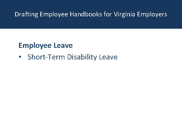 Drafting Employee Handbooks for Virginia Employers Employee Leave • Short-Term Disability Leave 
