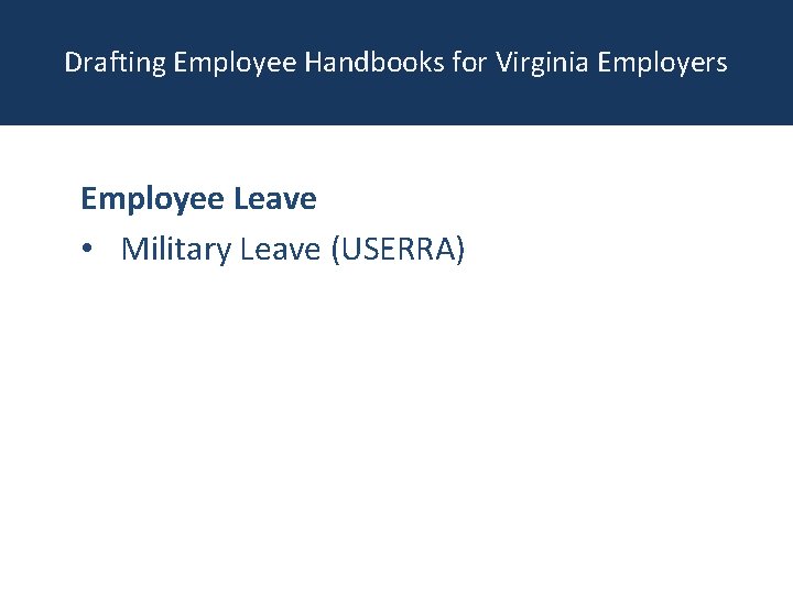 Drafting Employee Handbooks for Virginia Employers Employee Leave • Military Leave (USERRA) 