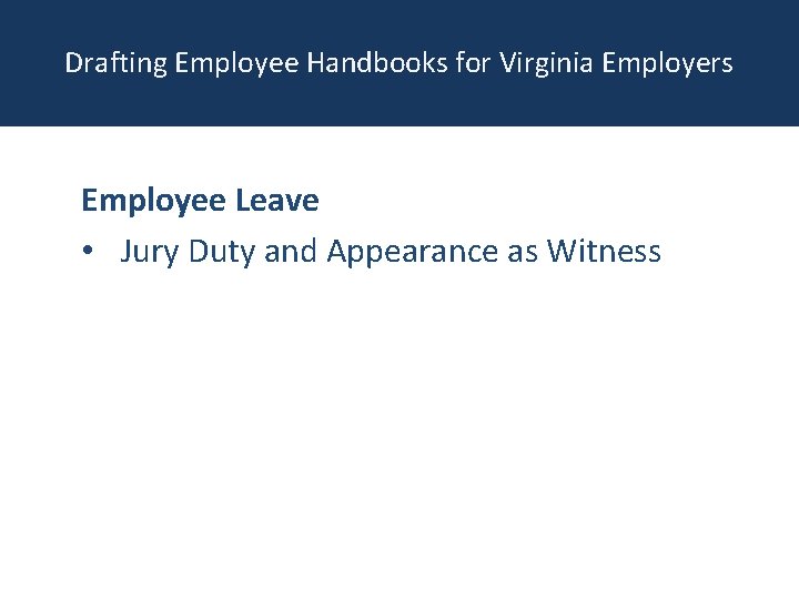 Drafting Employee Handbooks for Virginia Employers Employee Leave • Jury Duty and Appearance as