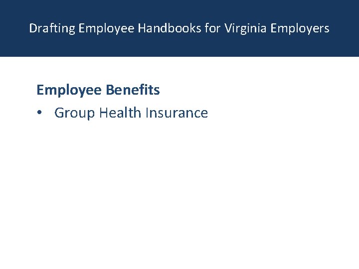 Drafting Employee Handbooks for Virginia Employers Employee Benefits • Group Health Insurance 
