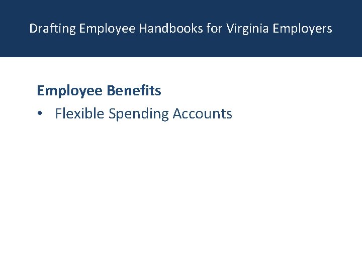 Drafting Employee Handbooks for Virginia Employers Employee Benefits • Flexible Spending Accounts 