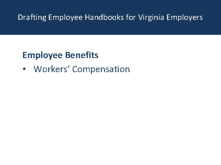 Drafting Employee Handbooks for Virginia Employers Employee Benefits • Workers’ Compensation 