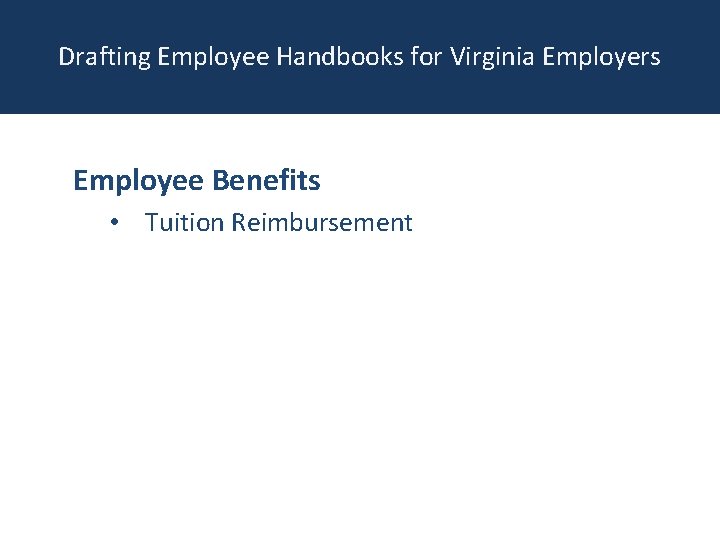 Drafting Employee Handbooks for Virginia Employers Employee Benefits • Tuition Reimbursement 