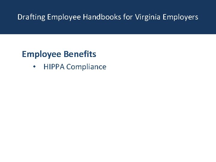 Drafting Employee Handbooks for Virginia Employers Employee Benefits • HIPPA Compliance 