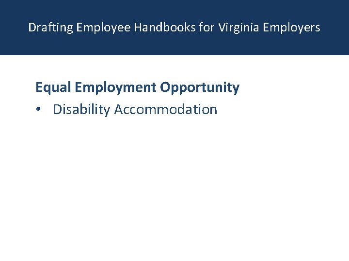 Drafting Employee Handbooks for Virginia Employers Equal Employment Opportunity • Disability Accommodation 