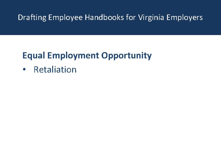 Drafting Employee Handbooks for Virginia Employers Equal Employment Opportunity • Retaliation 