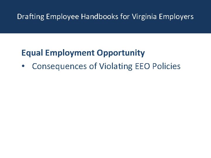 Drafting Employee Handbooks for Virginia Employers Equal Employment Opportunity • Consequences of Violating EEO