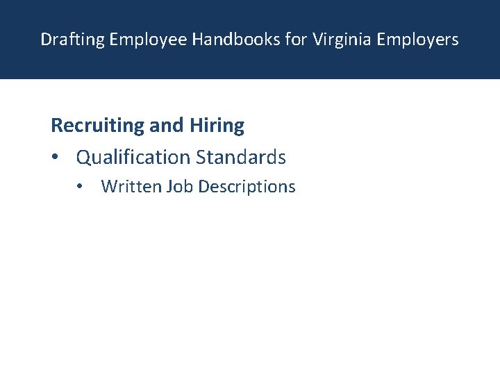 Drafting Employee Handbooks for Virginia Employers Recruiting and Hiring • Qualification Standards • Written