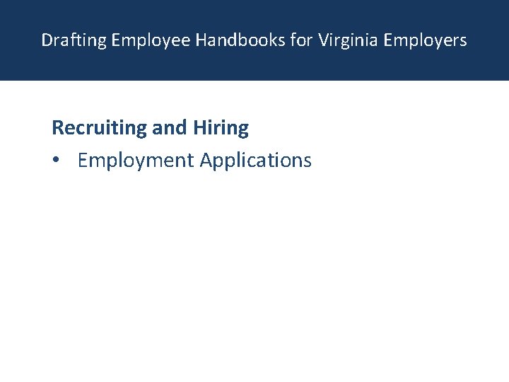 Drafting Employee Handbooks for Virginia Employers Recruiting and Hiring • Employment Applications 