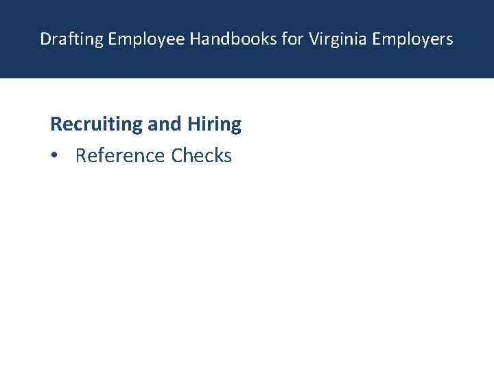 Drafting Employee Handbooks for Virginia Employers Recruiting and Hiring • Reference Checks 