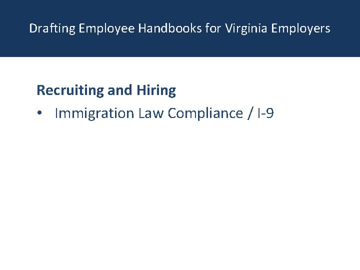 Drafting Employee Handbooks for Virginia Employers Recruiting and Hiring • Immigration Law Compliance /