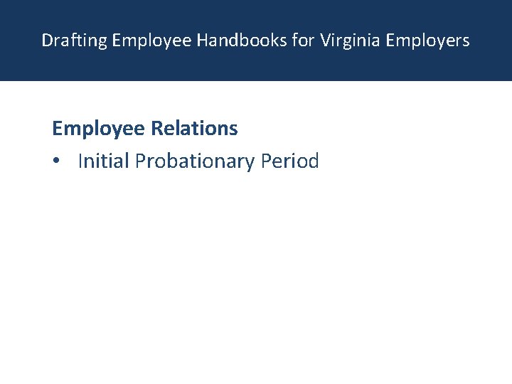 Drafting Employee Handbooks for Virginia Employers Employee Relations • Initial Probationary Period 