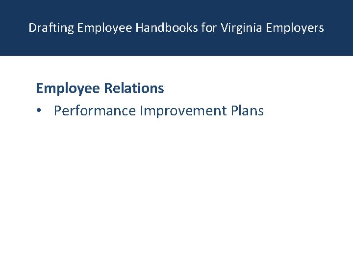 Drafting Employee Handbooks for Virginia Employers Employee Relations • Performance Improvement Plans 