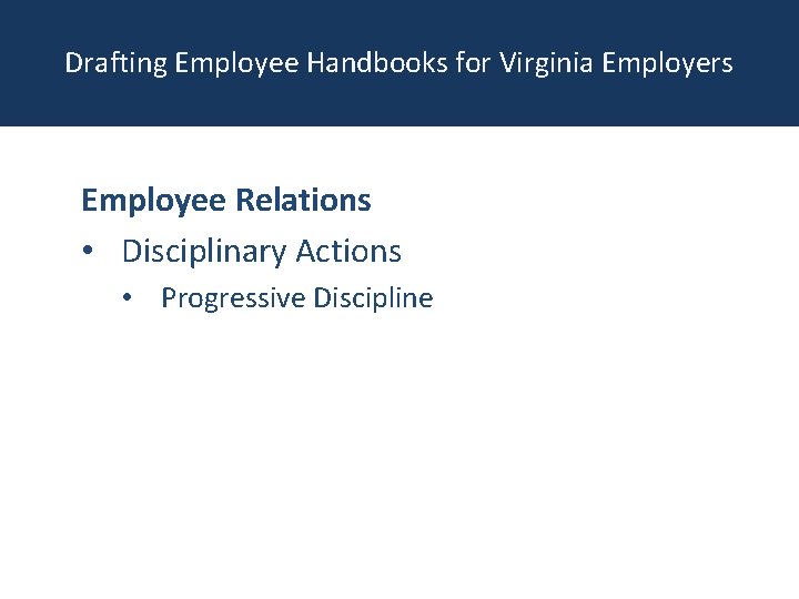 Drafting Employee Handbooks for Virginia Employers Employee Relations • Disciplinary Actions • Progressive Discipline