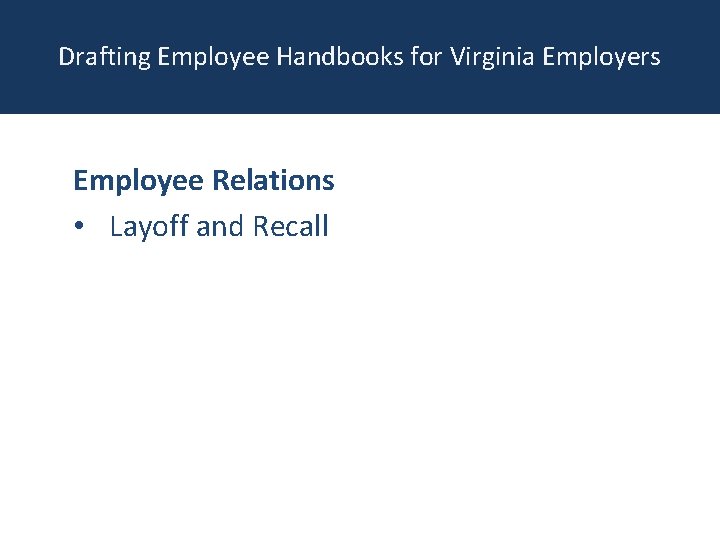 Drafting Employee Handbooks for Virginia Employers Employee Relations • Layoff and Recall 