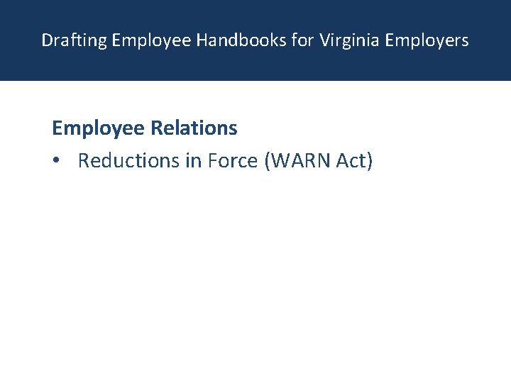 Drafting Employee Handbooks for Virginia Employers Employee Relations • Reductions in Force (WARN Act)