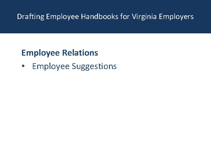 Drafting Employee Handbooks for Virginia Employers Employee Relations • Employee Suggestions 