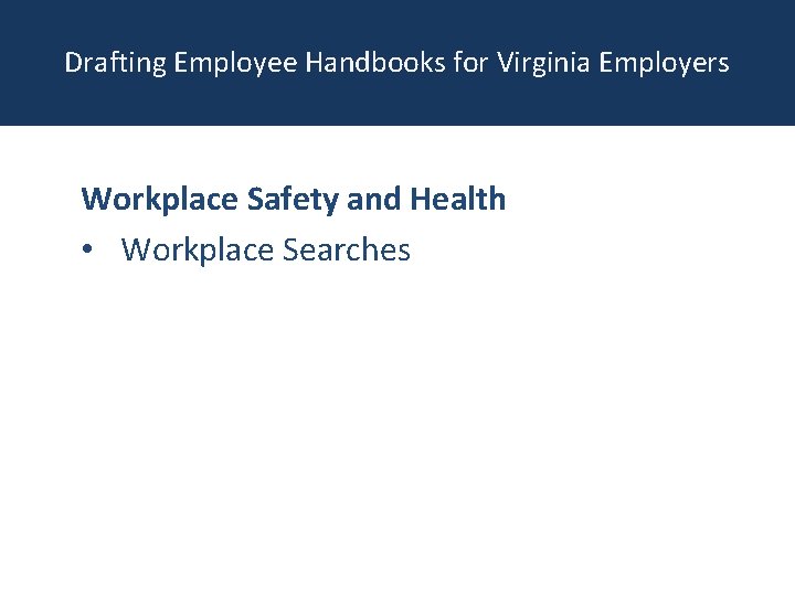 Drafting Employee Handbooks for Virginia Employers Workplace Safety and Health • Workplace Searches 