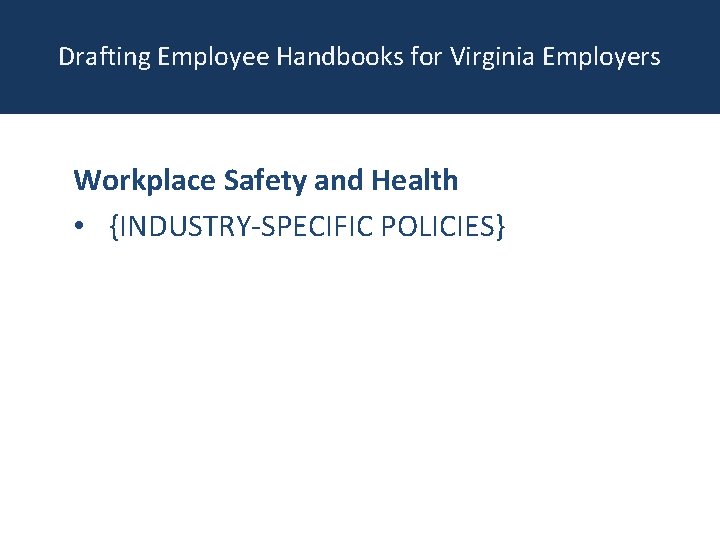 Drafting Employee Handbooks for Virginia Employers Workplace Safety and Health • {INDUSTRY-SPECIFIC POLICIES} 