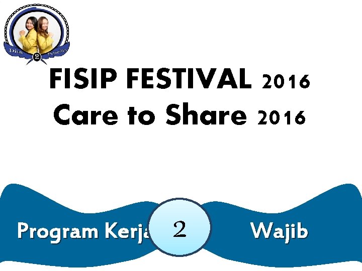 FISIP FESTIVAL 2016 Care to Share 2016 Program Kerja 2 Wajib FISIP FESTIVAL 2016 Care to Share 2016 Program Kerja 2 Wajib