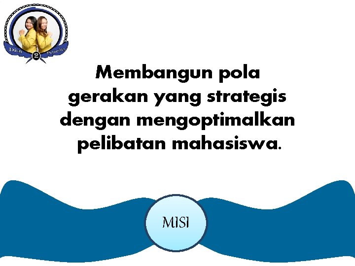 Membangun pola gerakan yang strategis dengan mengoptimalkan pelibatan mahasiswa. MISI Membangun pola gerakan yang strategis dengan mengoptimalkan pelibatan mahasiswa. MISI
