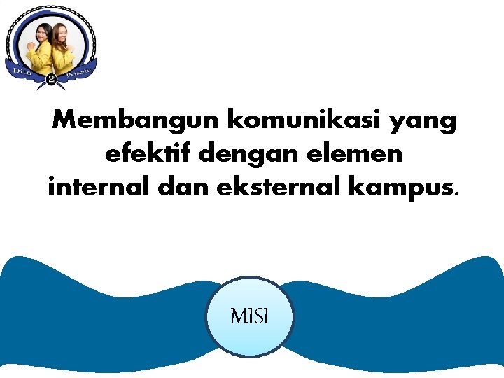 Membangun komunikasi yang efektif dengan elemen internal dan eksternal kampus. MISI Membangun komunikasi yang efektif dengan elemen internal dan eksternal kampus. MISI