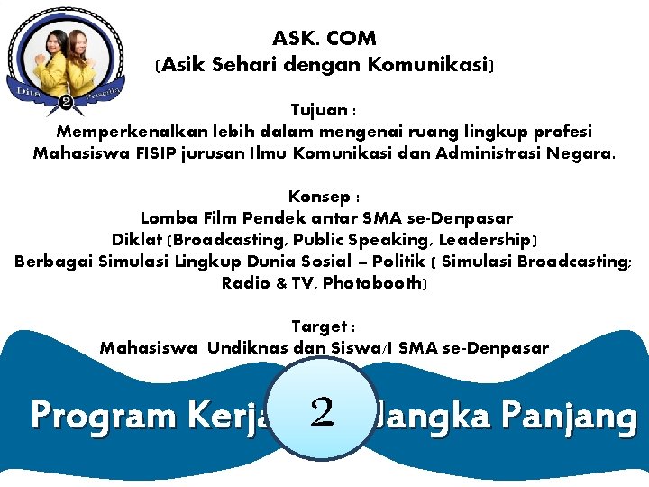 ASK. COM (Asik Sehari dengan Komunikasi) Tujuan : Memperkenalkan lebih dalam mengenai ruang lingkup ASK. COM (Asik Sehari dengan Komunikasi) Tujuan : Memperkenalkan lebih dalam mengenai ruang lingkup
