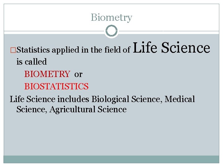 Biometry �Statistics applied in the field of Life Science is called BIOMETRY or BIOSTATISTICS