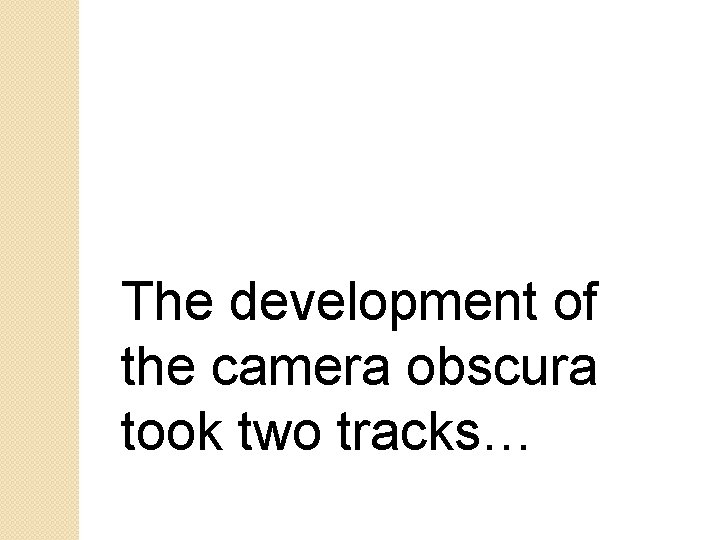 The development of the camera obscura took two tracks… 