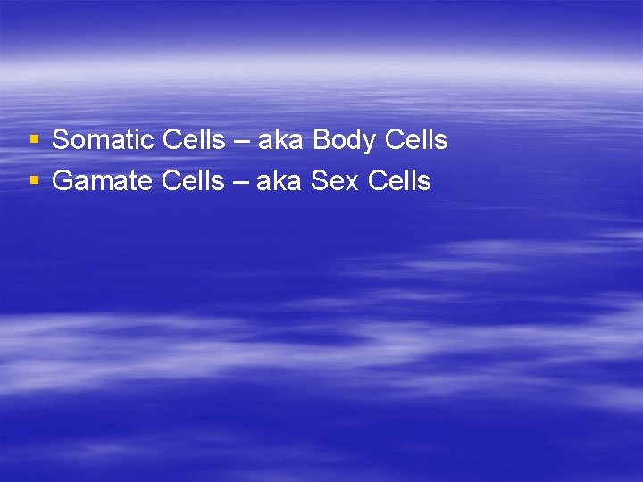 § Somatic Cells – aka Body Cells § Gamate Cells – aka Sex Cells