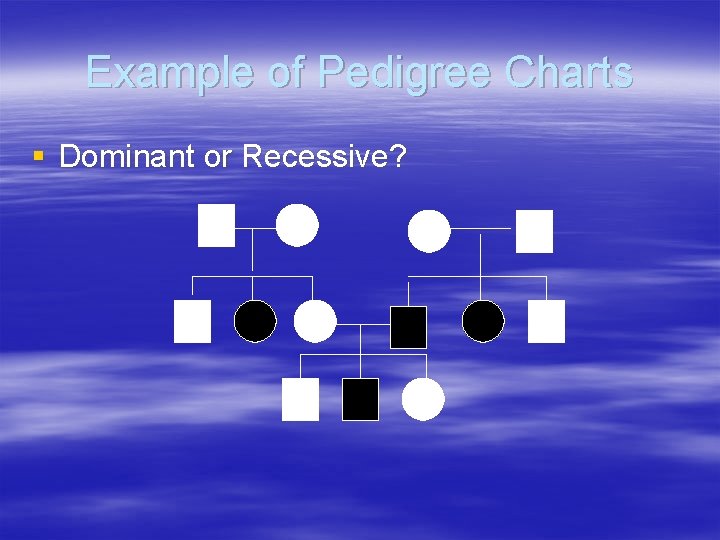 Example of Pedigree Charts § Dominant or Recessive? 