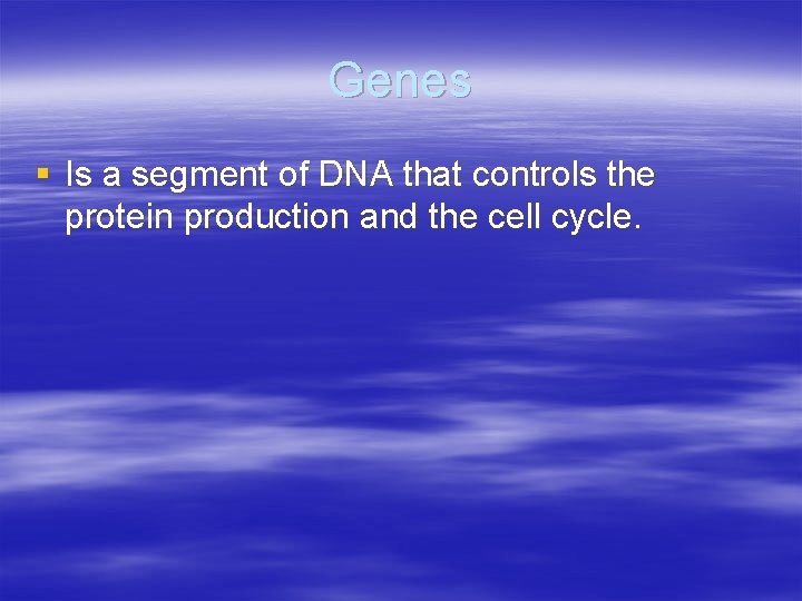 Genes § Is a segment of DNA that controls the protein production and the