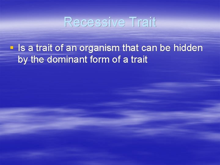 Recessive Trait § Is a trait of an organism that can be hidden by