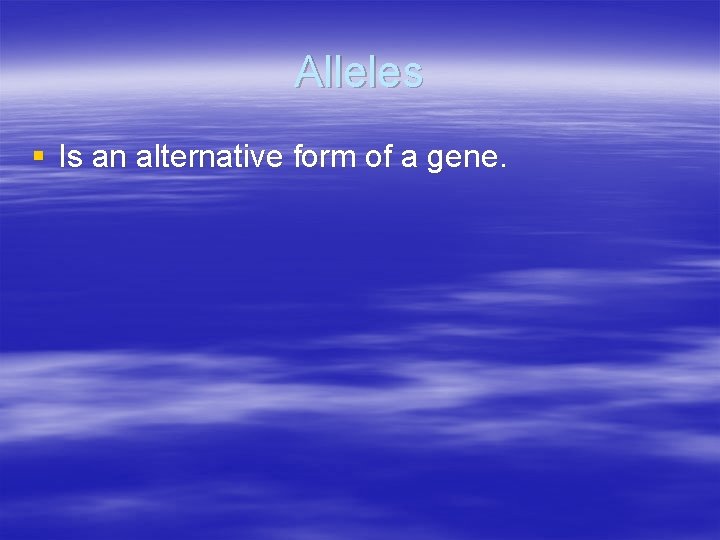 Alleles § Is an alternative form of a gene. 