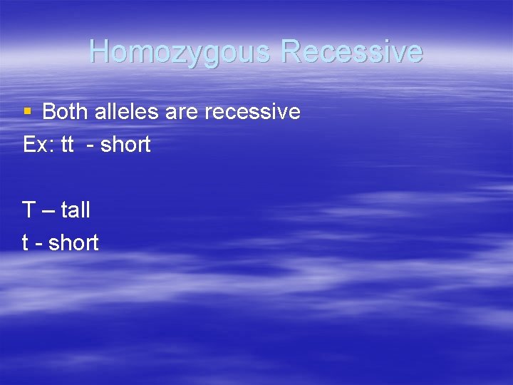 Homozygous Recessive § Both alleles are recessive Ex: tt - short T – tall