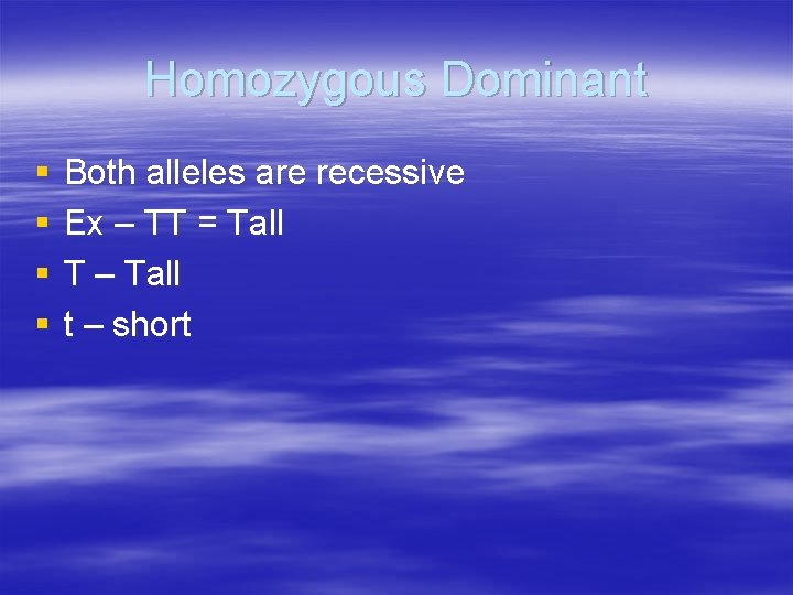 Homozygous Dominant § § Both alleles are recessive Ex – TT = Tall T