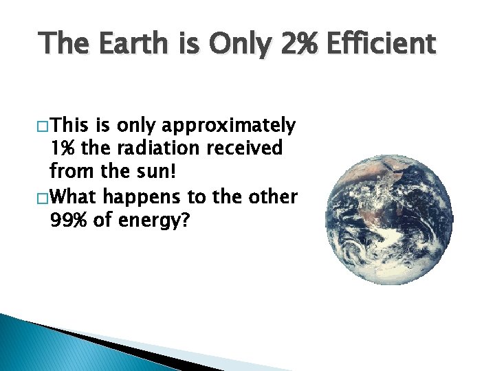 The Earth is Only 2% Efficient � This is only approximately 1% the radiation