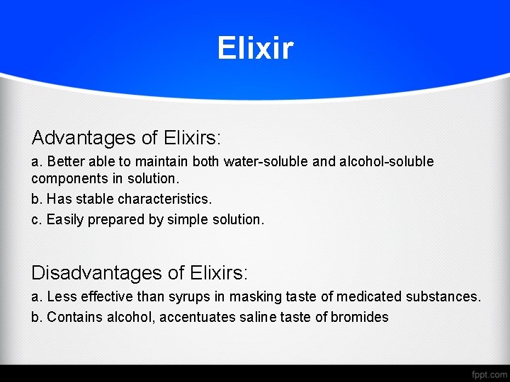 Elixir Advantages of Elixirs: a. Better able to maintain both water-soluble and alcohol-soluble components