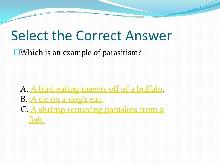 Select the Correct Answer �Which is an example of parasitism? A. A bird eating