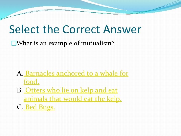 Select the Correct Answer �What is an example of mutualism? A. Barnacles anchored to