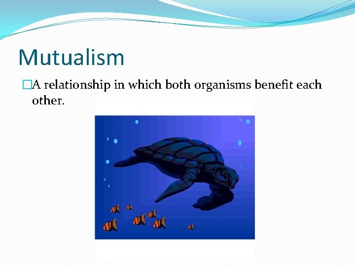 Mutualism �A relationship in which both organisms benefit each other. 